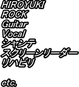 HIROYUKI
ROCK
Guitar
Vocal
Ve
XN[[_[
nr

etc.